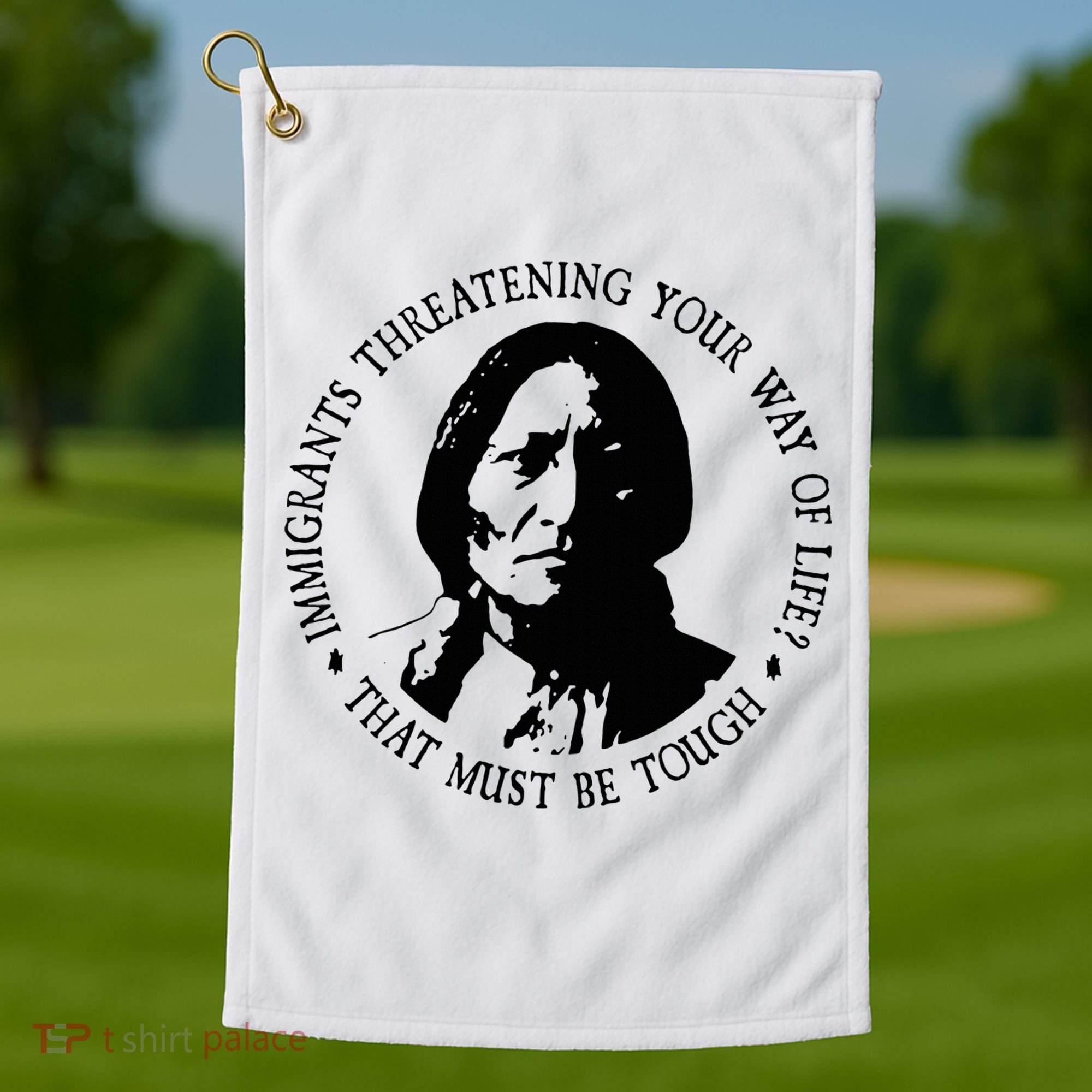 That Must Be Tough Immigrants Threatening Your Way Of Life Golf Towel
