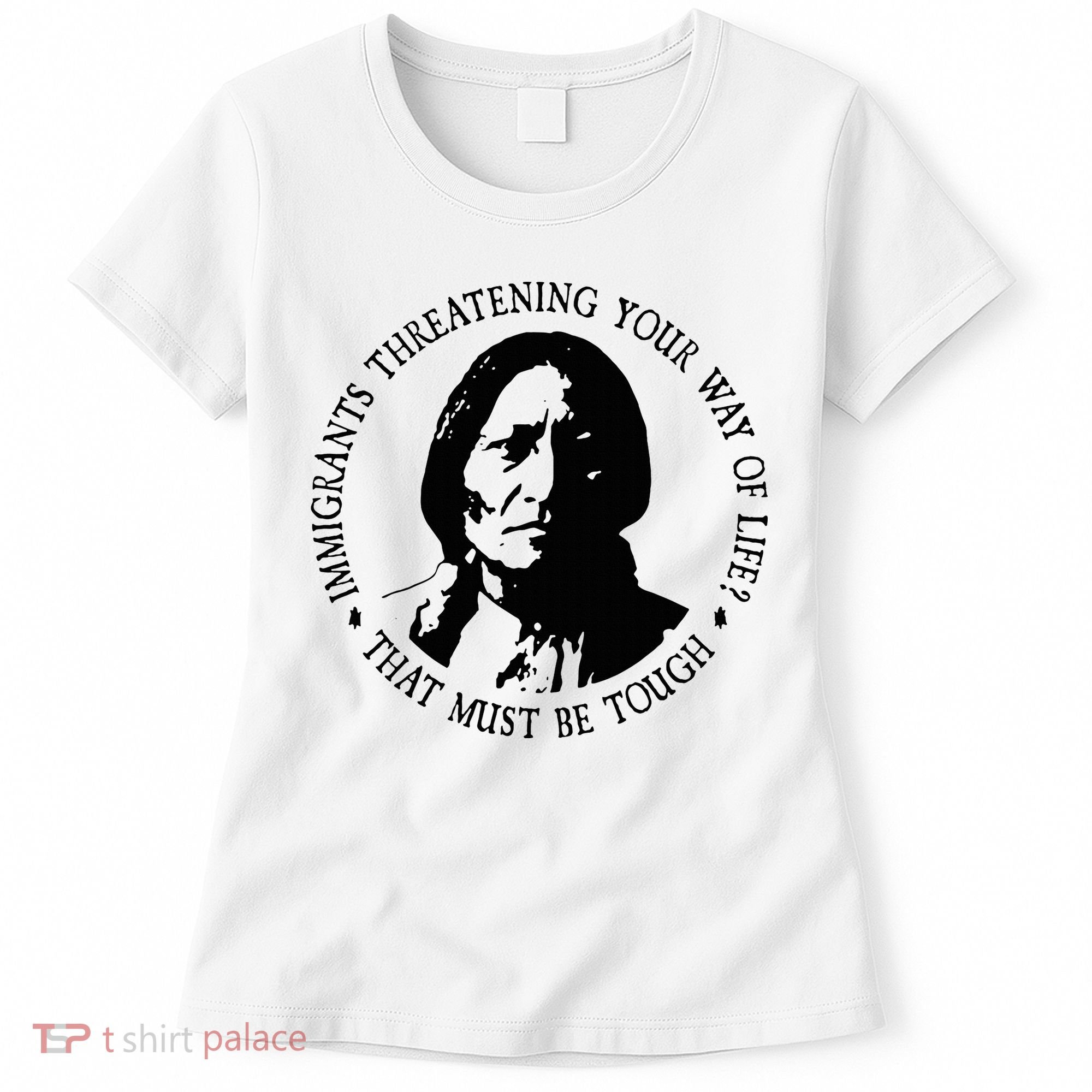 That Must Be Tough Immigrants Threatening Your Way Of Life Women's T-Shirt