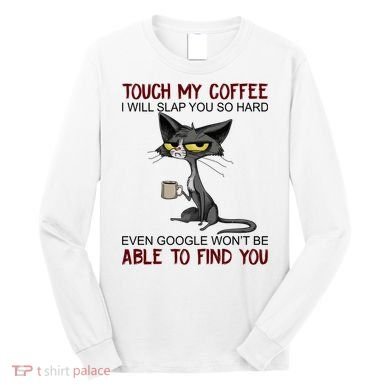 Touch My Coffee I Will Slap You So Hard Funny Cat Lover Gift Long Sleeve Shirt