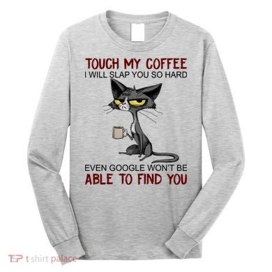 Touch My Coffee I Will Slap You So Hard Funny Cat Lover Gift Long Sleeve Shirt