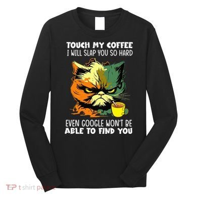 Touch My Coffee ILl Slap You So Hard Cat Face Feeling Long Sleeve Shirt