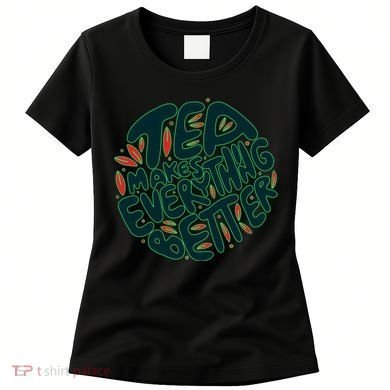 Tea Makes Everything Better Women's T-Shirt