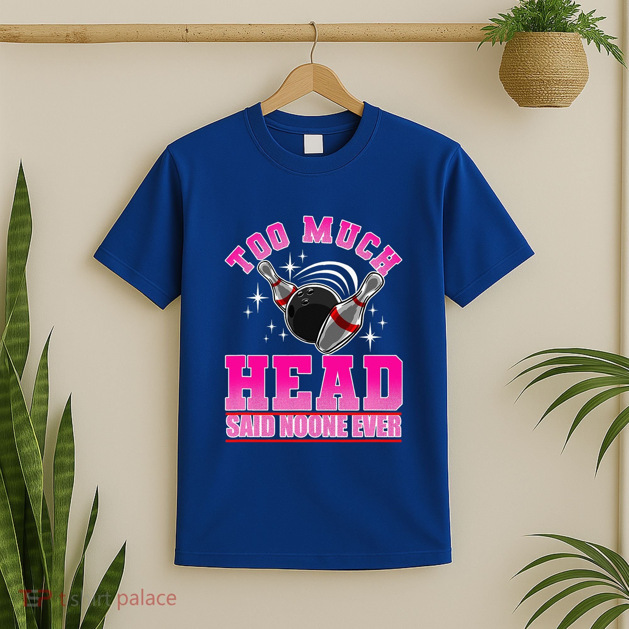 Too Much Head Said No One Ever Ten Pin Bowling Bowler T-Shirt