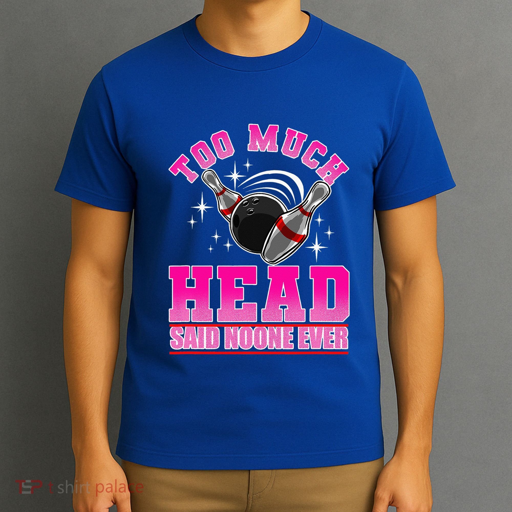 Too Much Head Said No One Ever Ten Pin Bowling Bowler T-Shirt