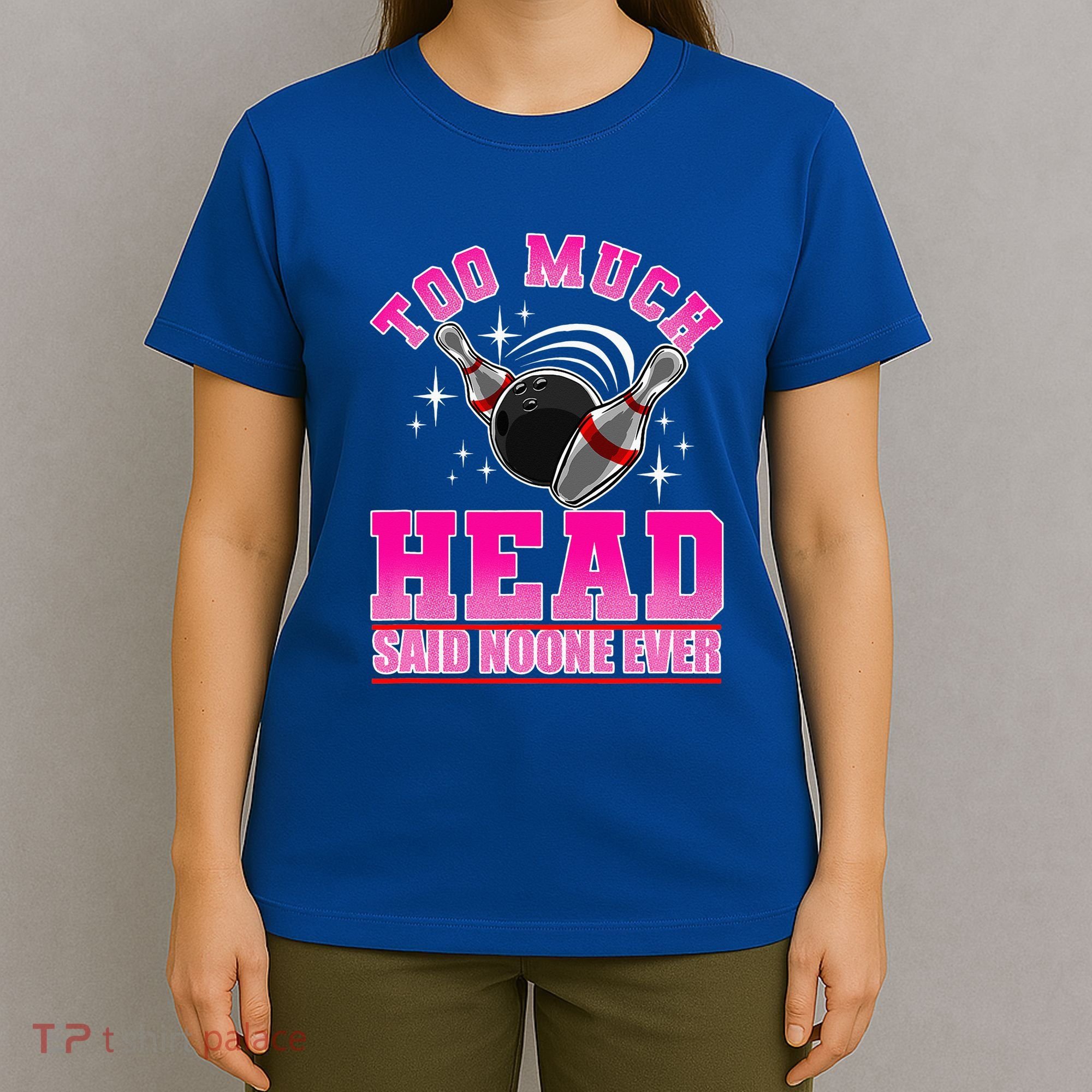 Too Much Head Said No One Ever Ten Pin Bowling Bowler T-Shirt