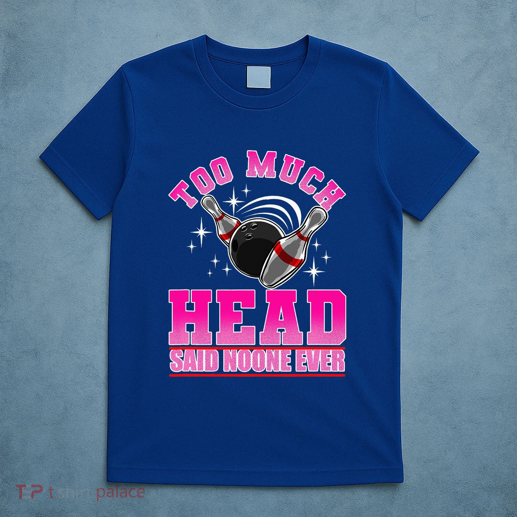 Too Much Head Said No One Ever Ten Pin Bowling Bowler T-Shirt