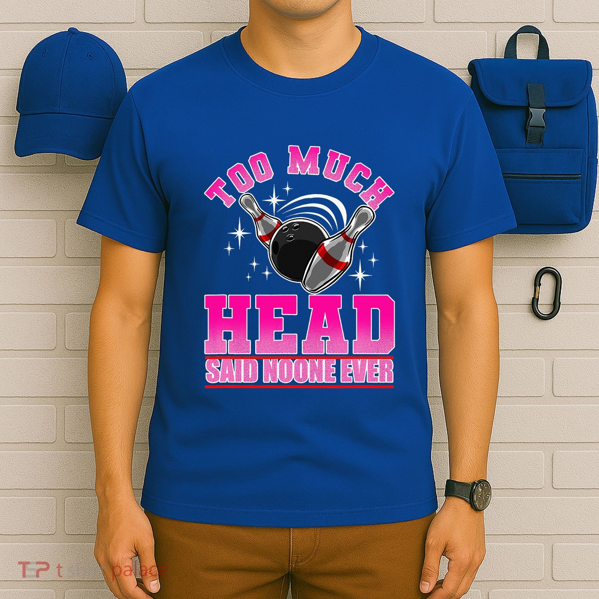 Too Much Head Said No One Ever Ten Pin Bowling Bowler T-Shirt