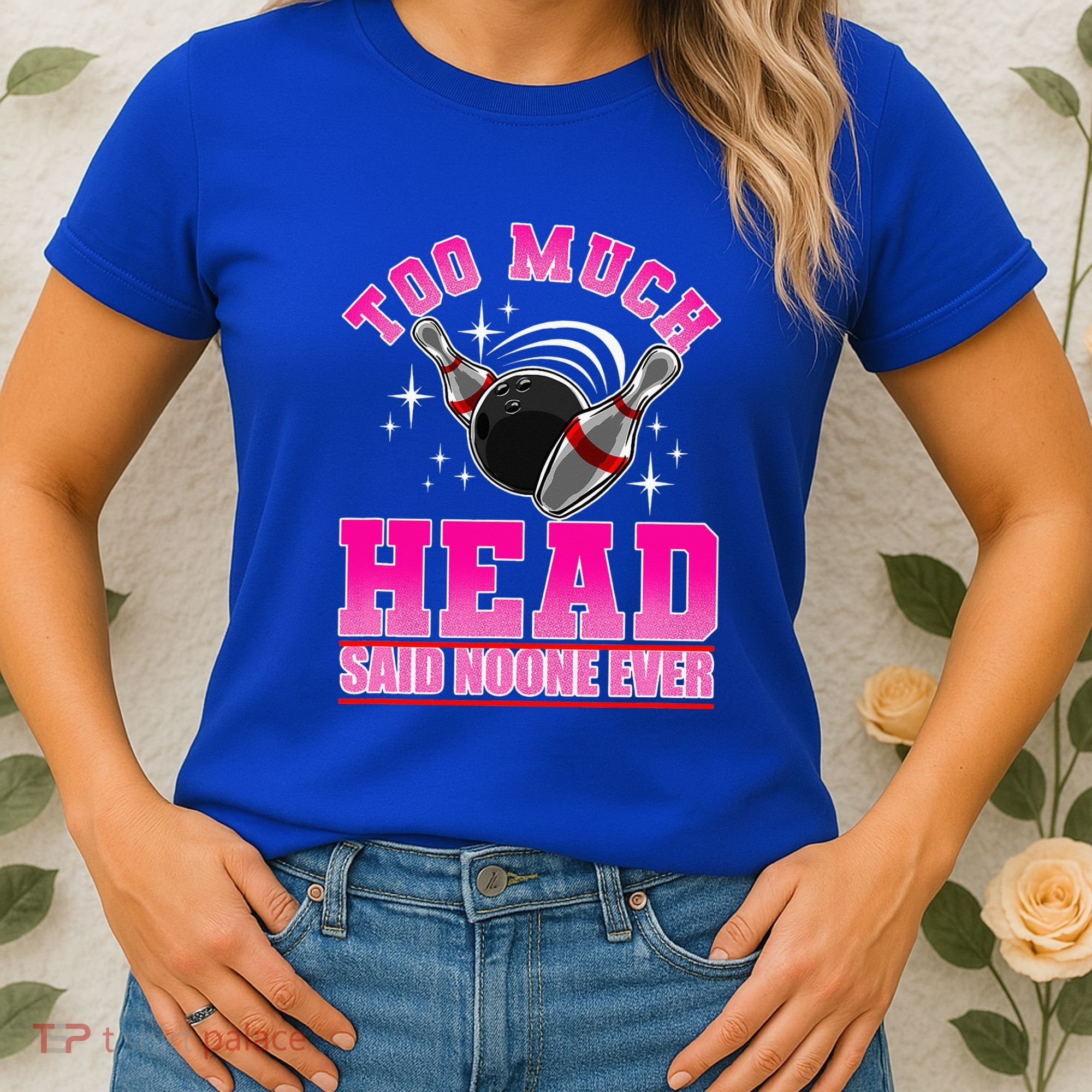 Too Much Head Said No One Ever Ten Pin Bowling Bowler Women's T-Shirt