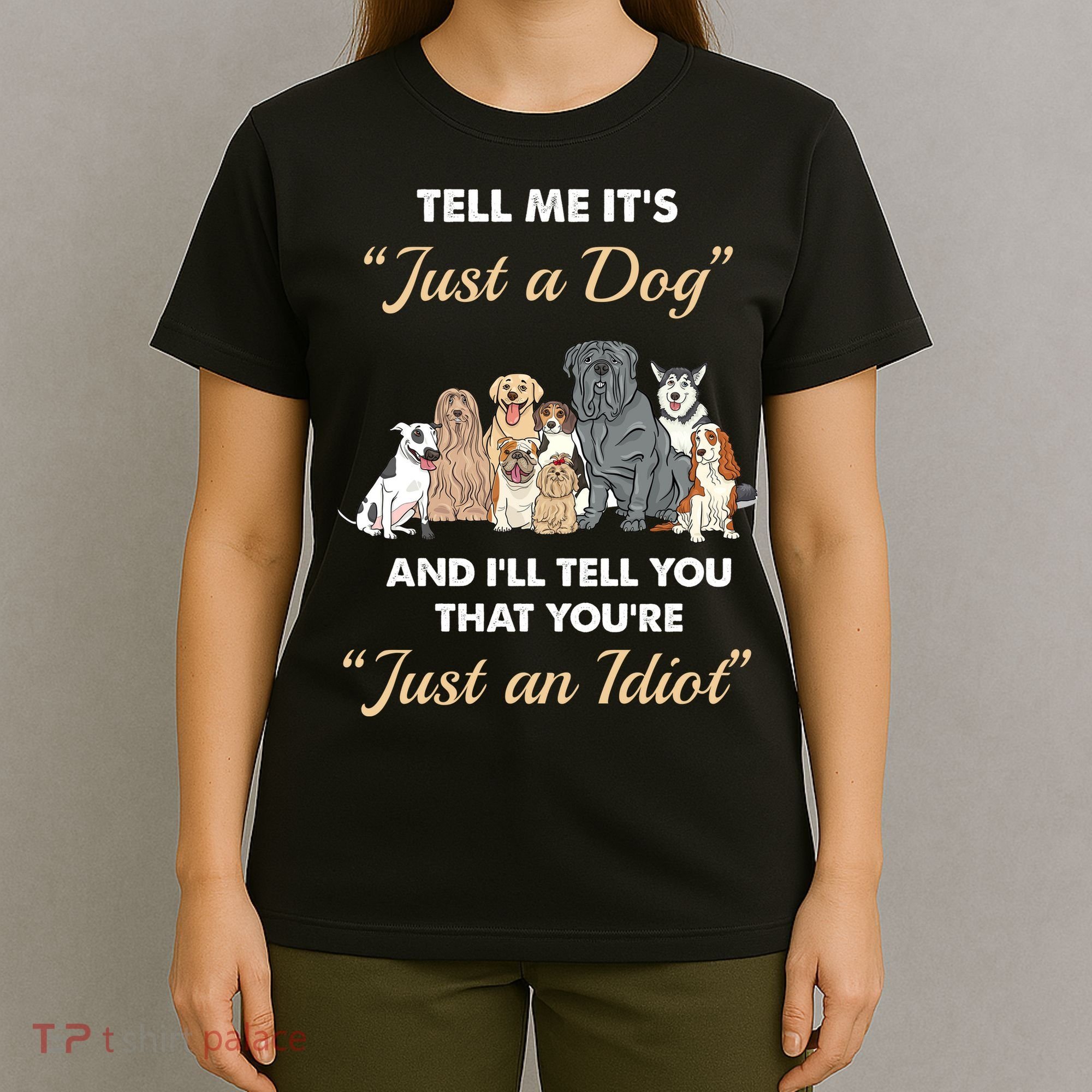 Tell Me It's Just A Dog And I'll Tell You You're Just An Idiot T-Shirt