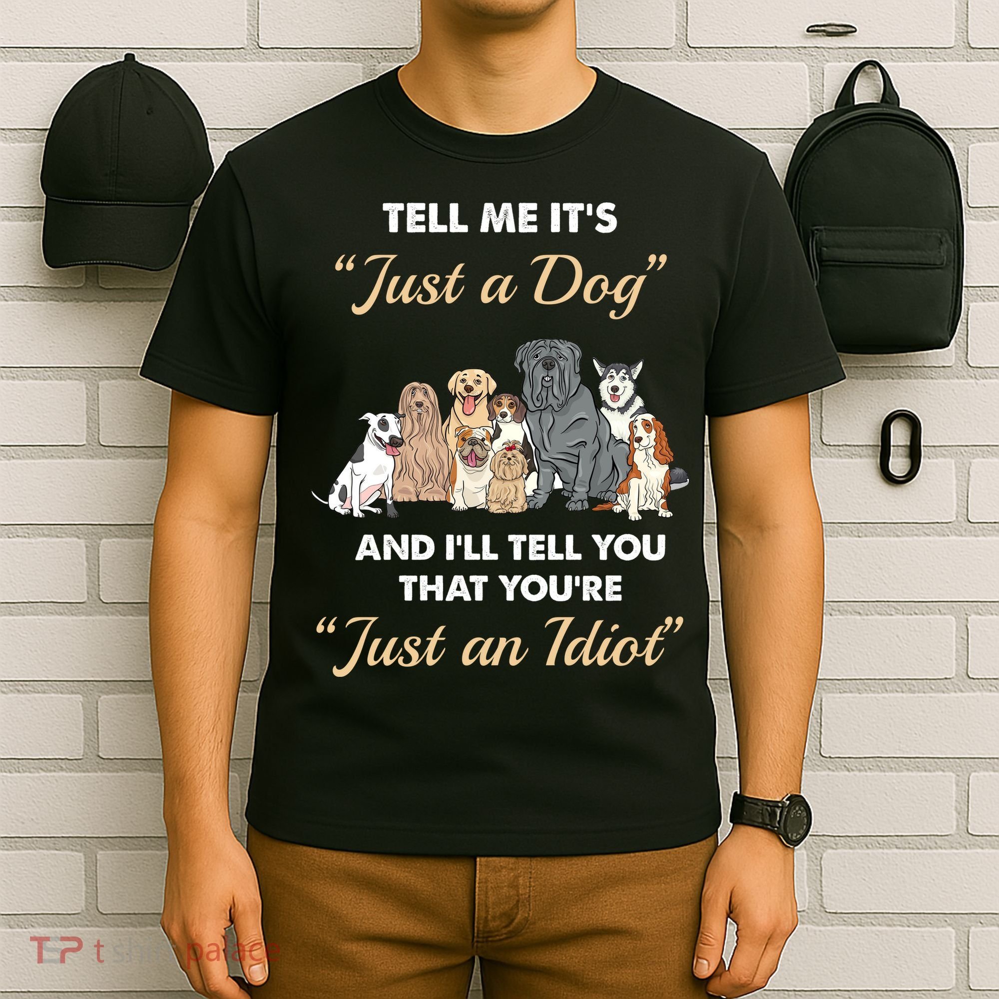 Tell Me It's Just A Dog And I'll Tell You You're Just An Idiot T-Shirt