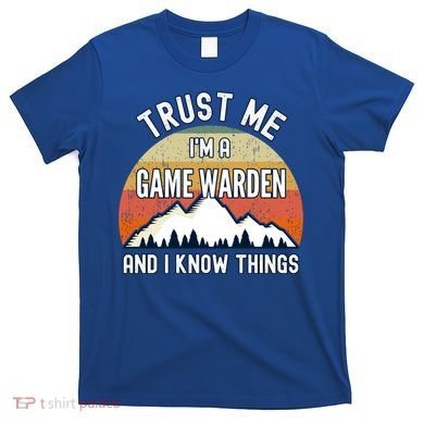 Trust Me Im A Game Warden And I Know Things Gift T-Shirt