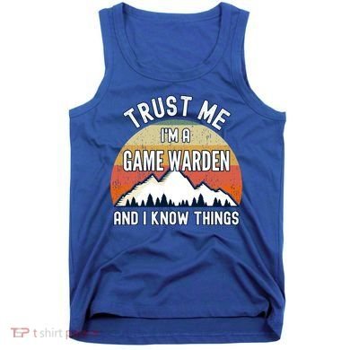 Trust Me Im A Game Warden And I Know Things Gift Tank Top