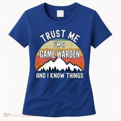 Trust Me Im A Game Warden And I Know Things Gift Women's T-Shirt