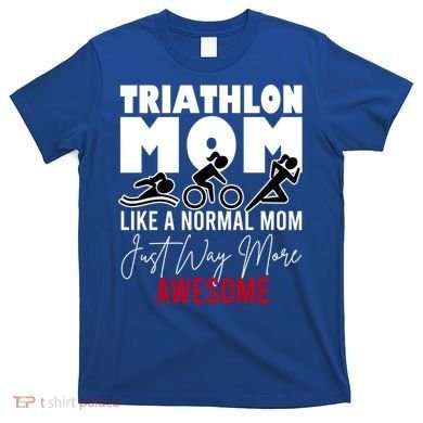 Triathlon Mom Like A Normal Mom But Way More Awesome Cute Gift T-Shirt