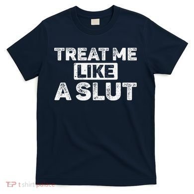 Treat Me Like A Slut T-Shirt