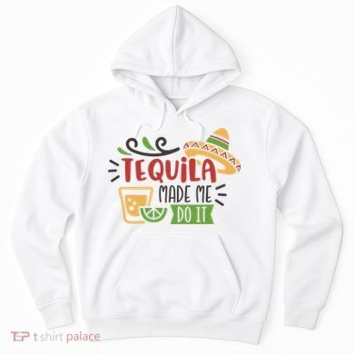 Tequila Made Me Do It Cinco De Mayo Hoodie