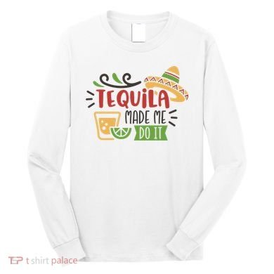 Tequila Made Me Do It Cinco De Mayo Long Sleeve Shirt