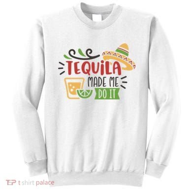 Tequila Made Me Do It Cinco De Mayo Sweatshirt