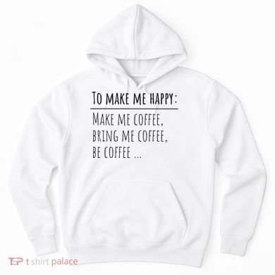 To Make Me Happy Coffee Lover List Funny Hoodie