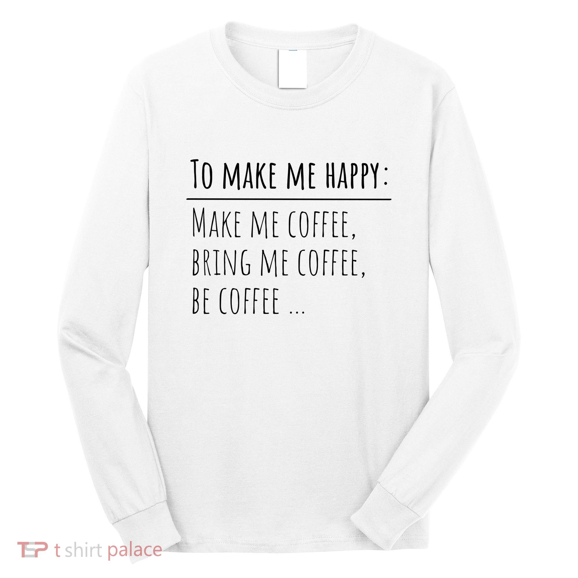 To Make Me Happy Coffee Lover List Funny Long Sleeve Shirt