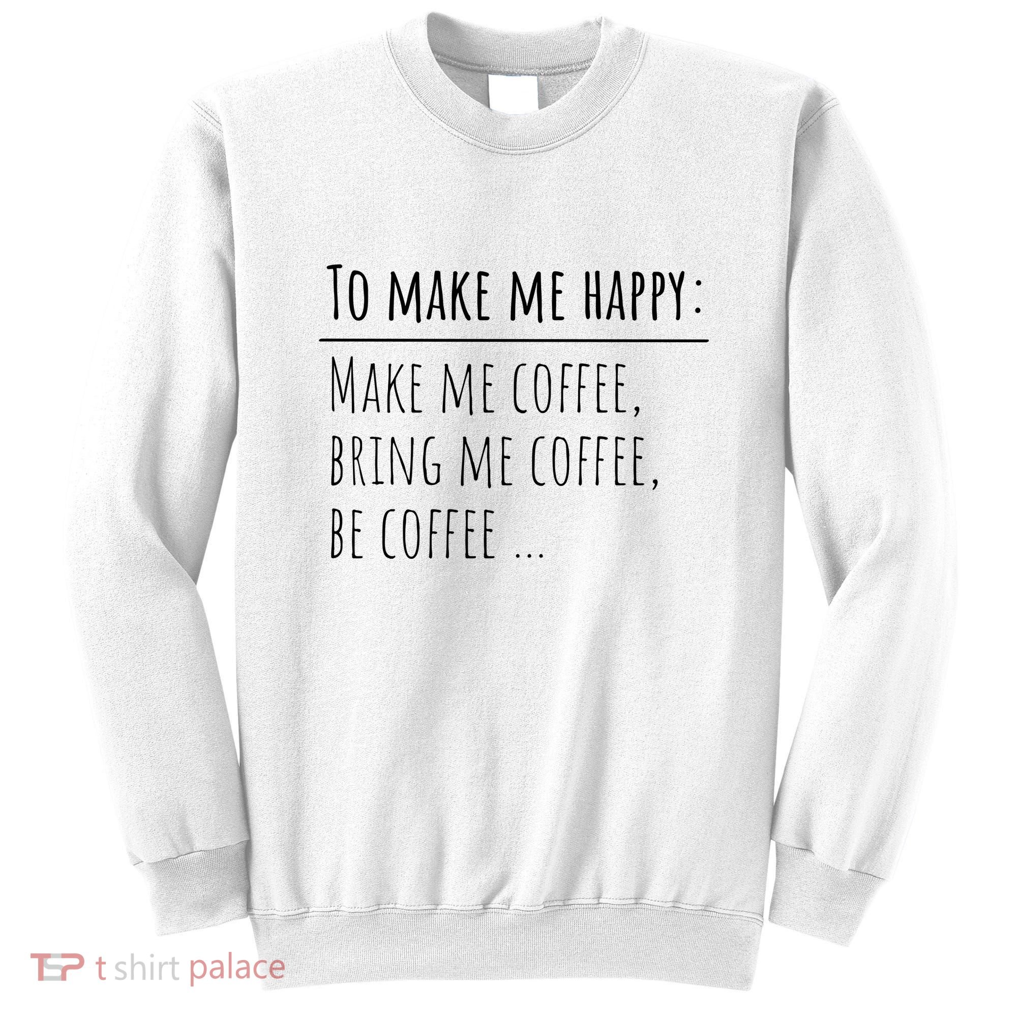 To Make Me Happy Coffee Lover List Funny Sweatshirt