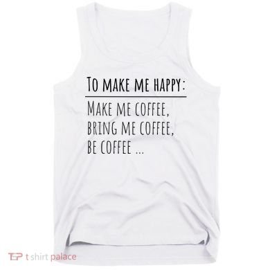 To Make Me Happy Coffee Lover List Funny Tank Top
