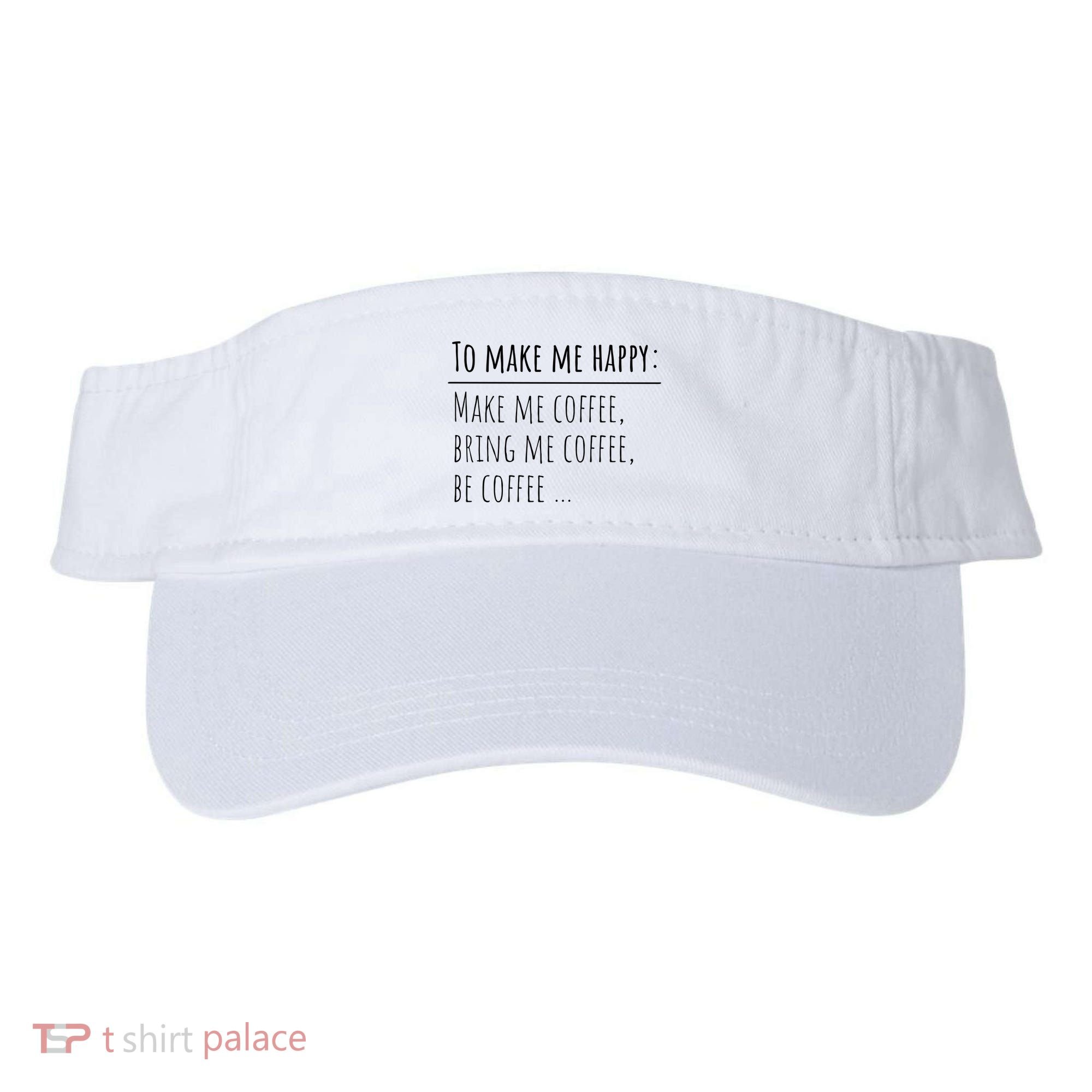 To Make Me Happy Coffee Lover List Funny Visor