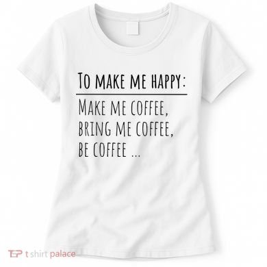 To Make Me Happy Coffee Lover List Funny Women's T-Shirt