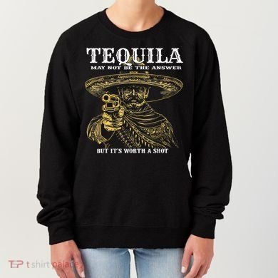 Tequila May Not Be The Answer But It’S Worth A Shot Women's Sweatshirt