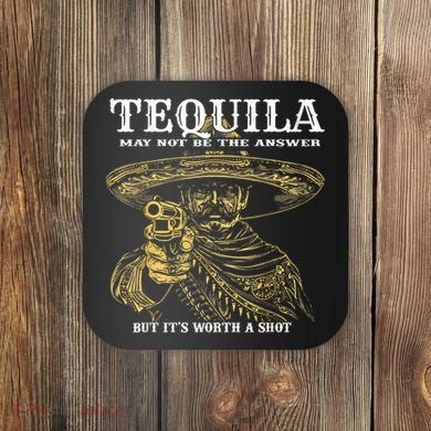 Tequila May Not Be The Answer But It’S Worth A Shot Coaster