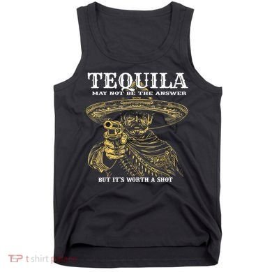 Tequila May Not Be The Answer But It’S Worth A Shot Tank Top