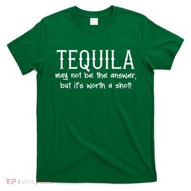 Tequila May Not Be The Answer, But Its Wirth A Shot Cinco De Mayo T-Shirt