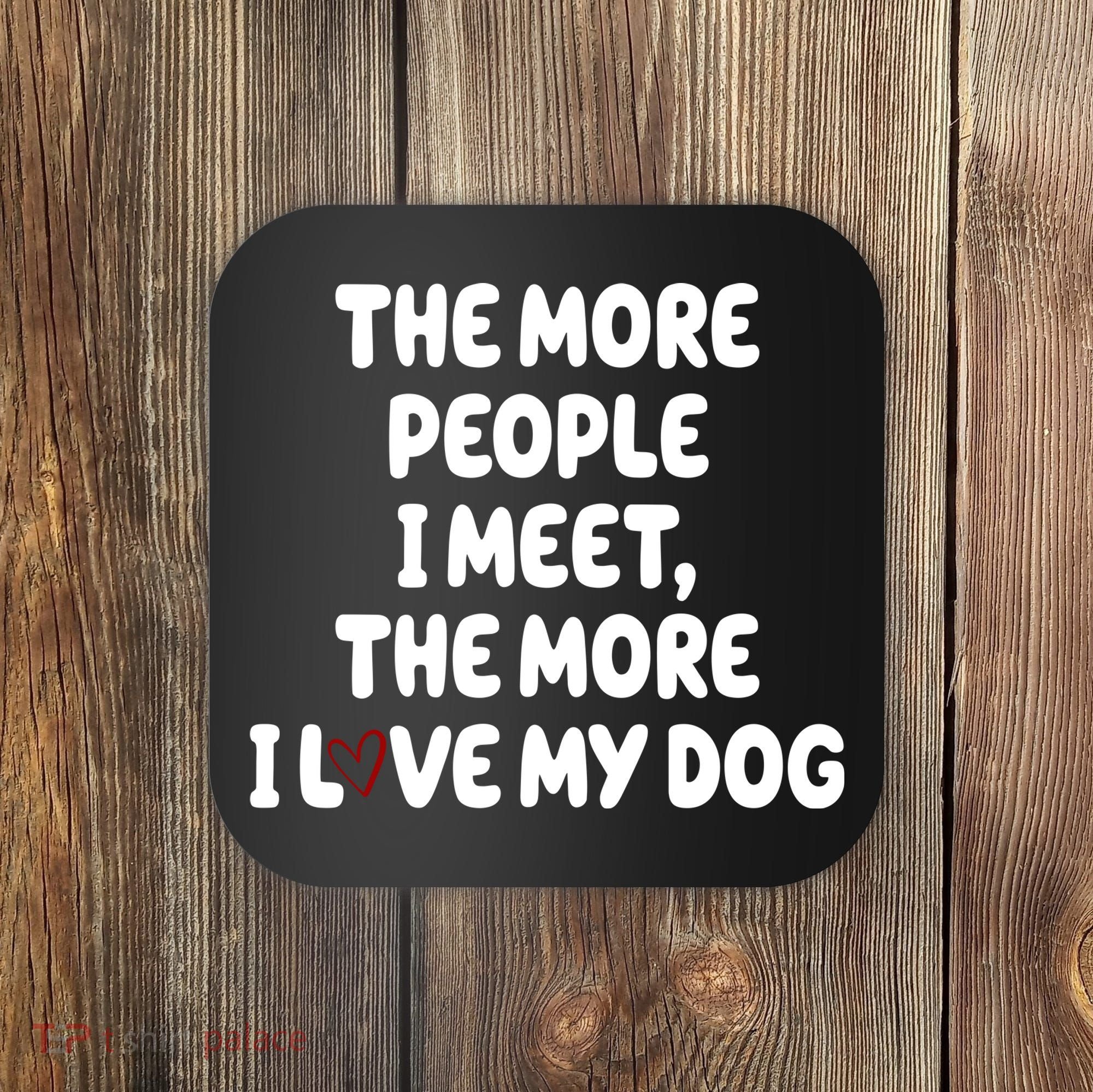 The More People I Meet The More I Love My Dog Coaster