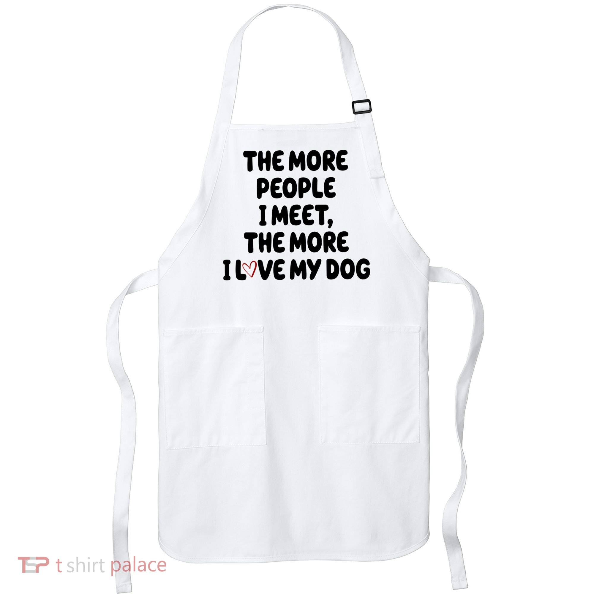 The More People I Meet The More I Love My Dog Apron