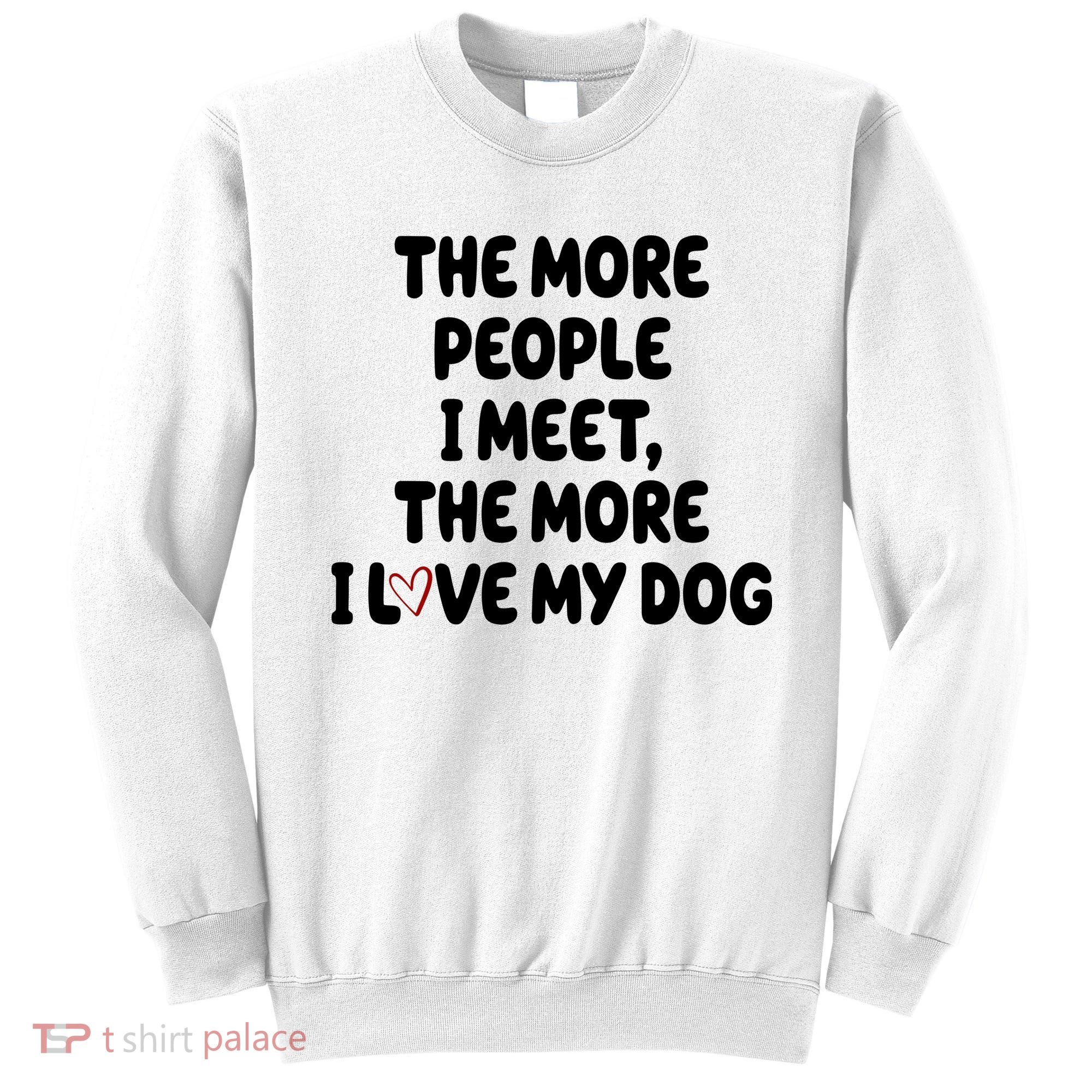 The More People I Meet The More I Love My Dog Sweatshirt