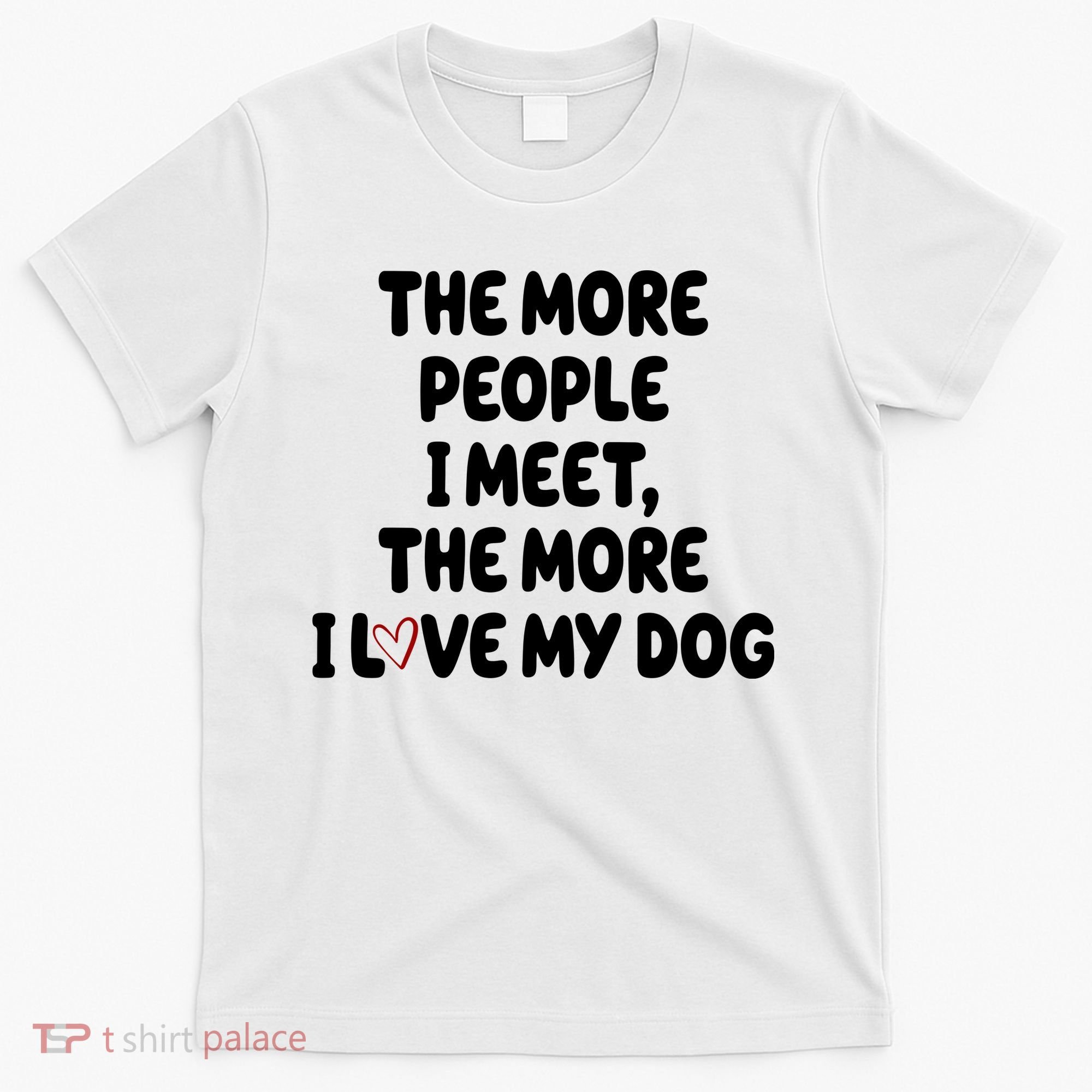 The More People I Meet The More I Love My Dog T-Shirt