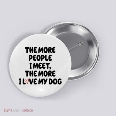 The More People I Meet The More I Love My Dog Button