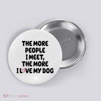 The More People I Meet The More I Love My Dog Button thumb 0
