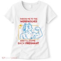 Throw Me To The Werewolves And ILl Come Back Pregnant Women's T-Shirt thumb 0