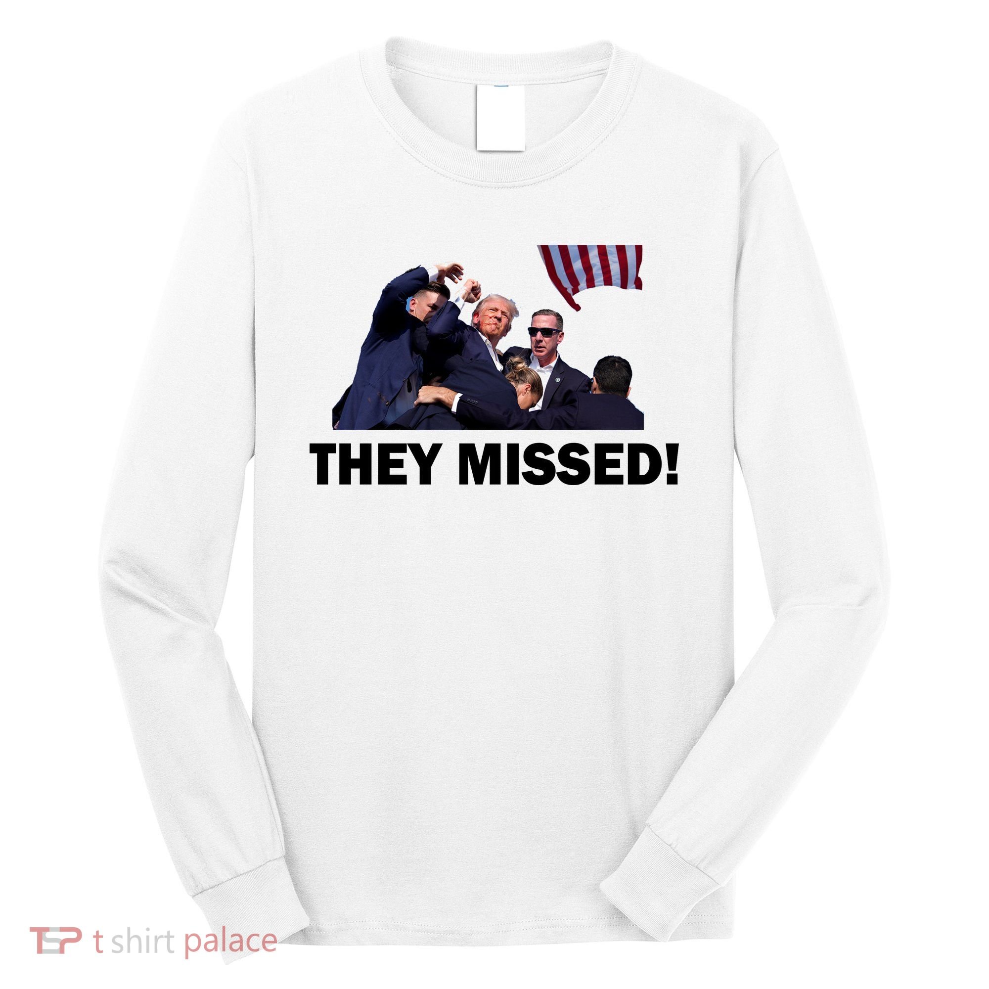 They Missed! Trump Got Shot Failed Assassination Long Sleeve Shirt