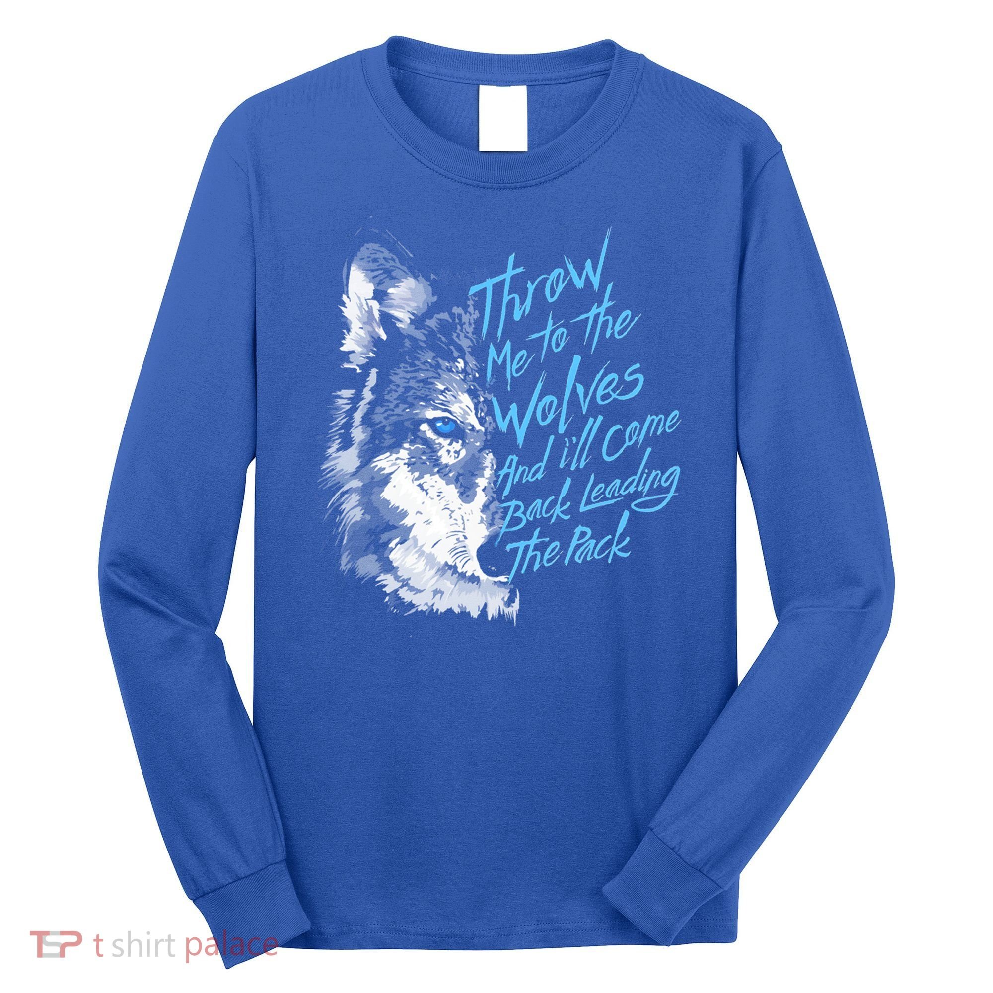 Throw Me To The Wolves And ILl Come Back Leading The Pack Funny Gift Long Sleeve Shirt