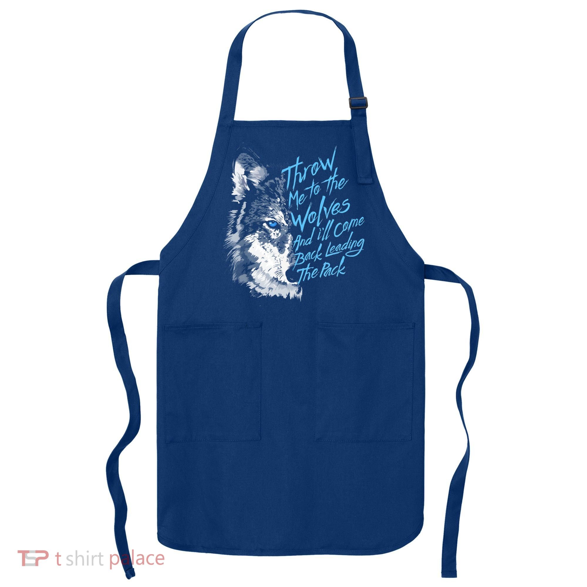 Throw Me To The Wolves And ILl Come Back Leading The Pack Funny Gift Apron