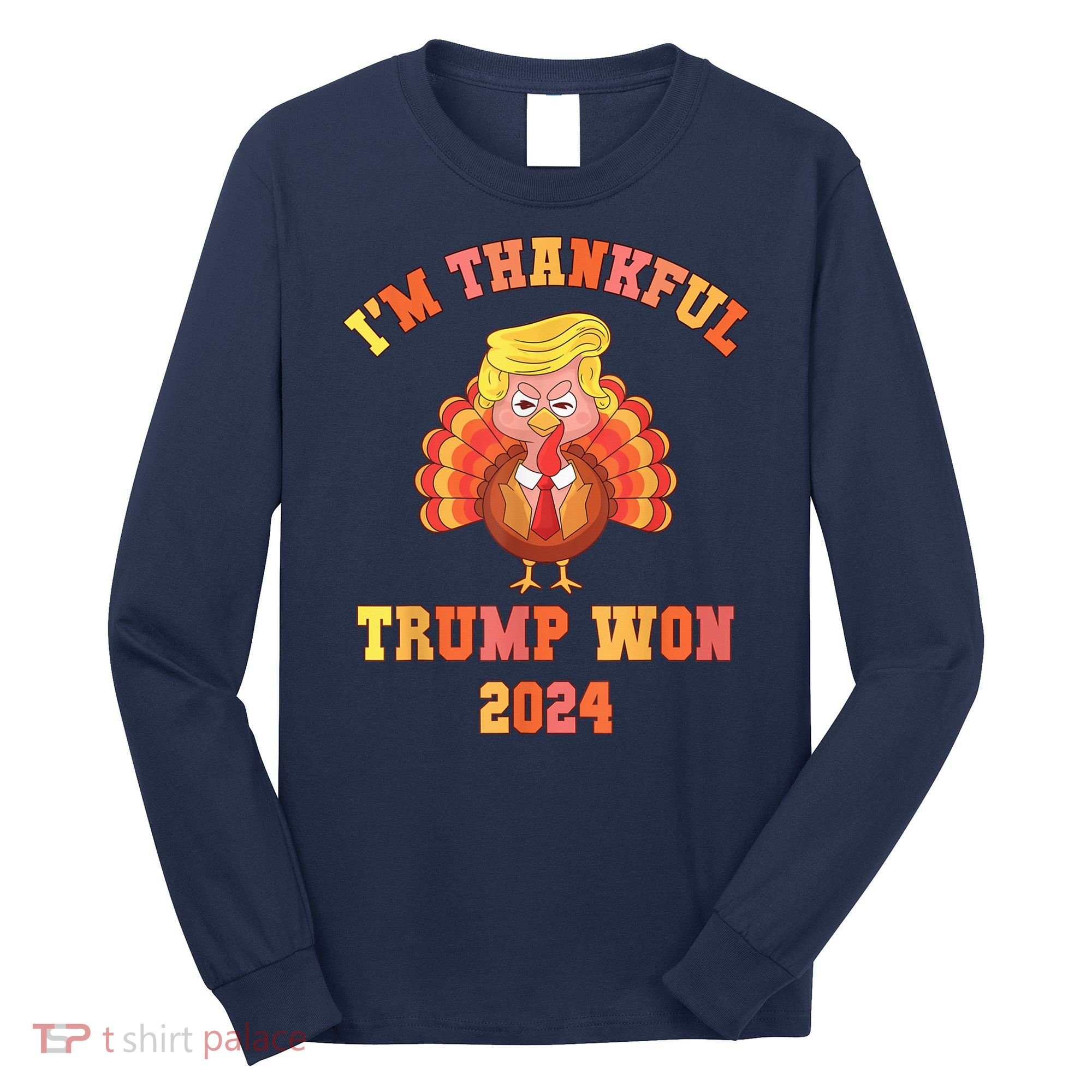 Trump Make Thanksgiving Great Again IM Thankful Trump Won Long Sleeve Shirt