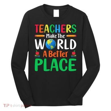 Teachers Make The World A Better Place Long Sleeve Shirt