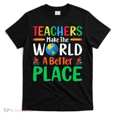Teachers Make The World A Better Place T-Shirt