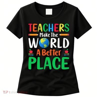 Teachers Make The World A Better Place Women's T-Shirt