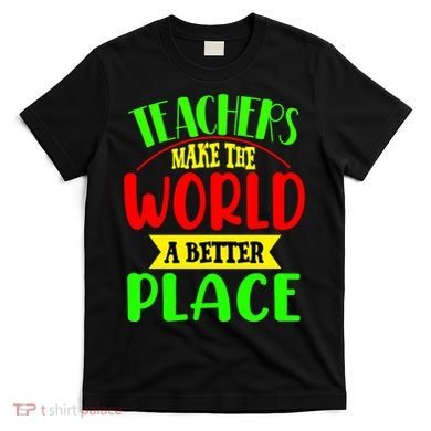 Teachers Make The World A Better Place T-Shirt