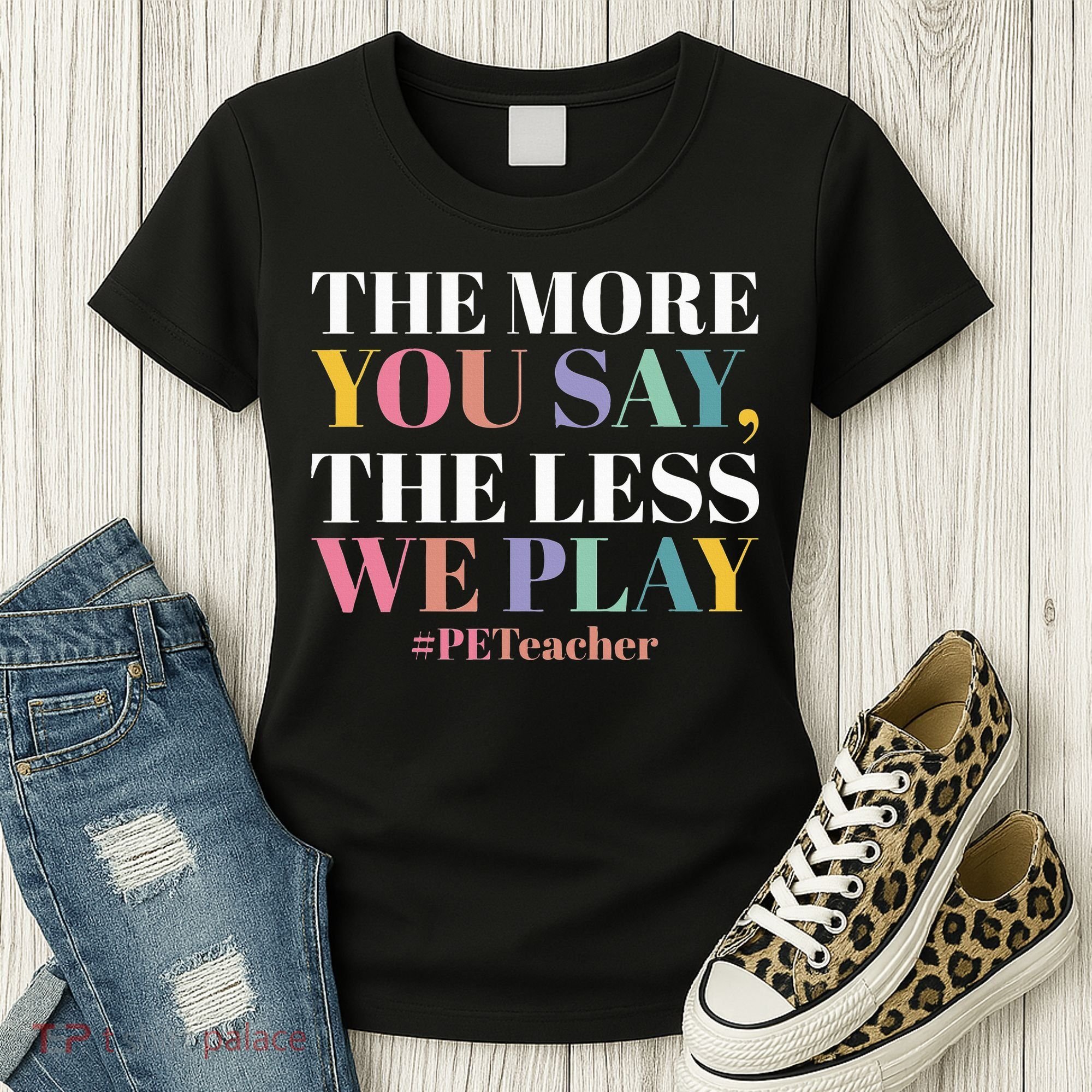 The More You Say The Less We Play PE Teacher Women's T-Shirt