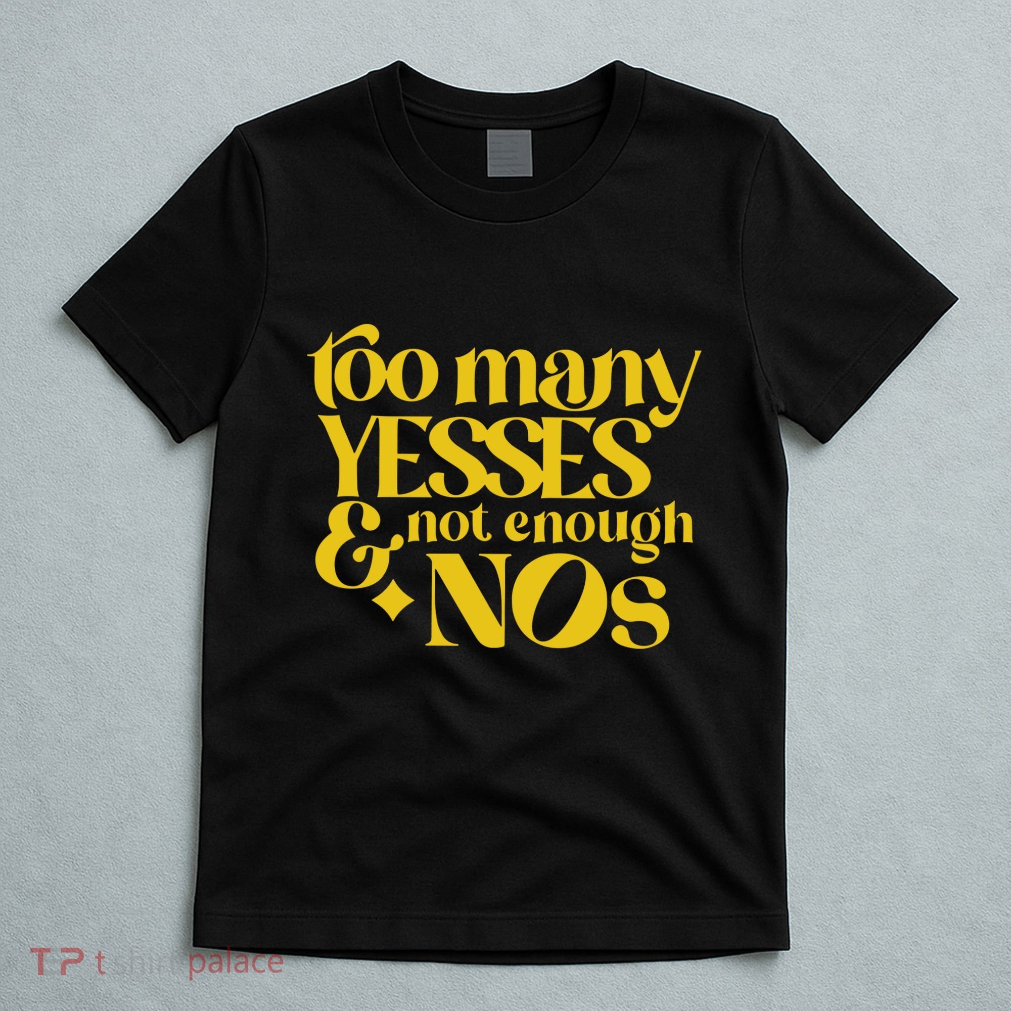 Too Many Yessed And Not Enough Nos T-Shirt
