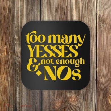 Too Many Yessed And Not Enough Nos Coaster
